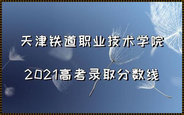 天津铁路技术职业学院录取线: 天津铁道技术职业学院录取分数线是多少?