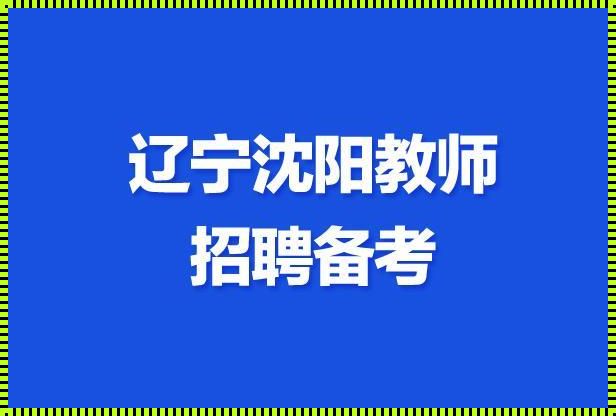 沈阳市教师招聘: 2023年沈阳教师招聘报名时间?