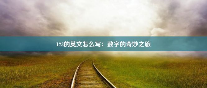 123的英文怎么写：数字的奇妙之旅