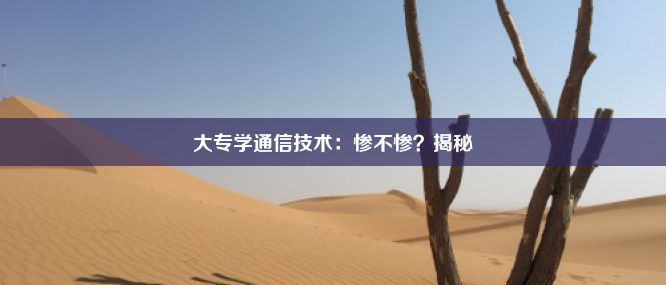 大专学通信技术：惨不惨？揭秘