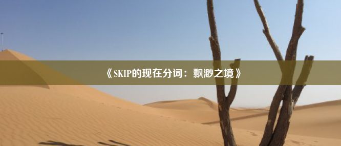 《SKIP的现在分词：飘渺之境》