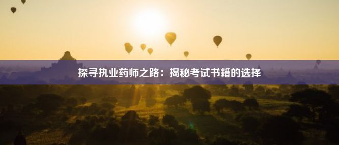 探寻执业药师之路：揭秘考试书籍的选择