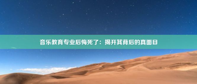 音乐教育专业后悔死了：揭开其背后的真面目