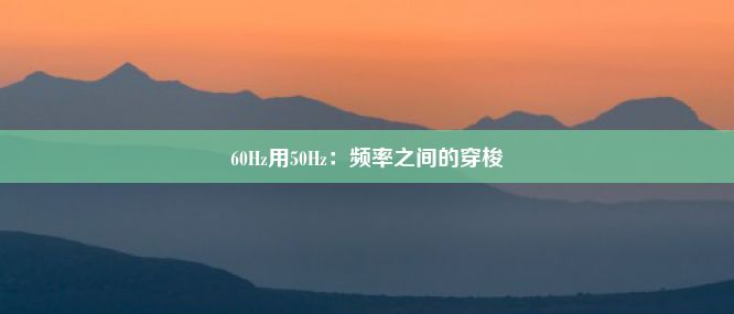 60Hz用50Hz：频率之间的穿梭