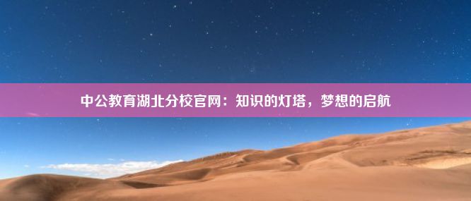 中公教育湖北分校官网：知识的灯塔，梦想的启航