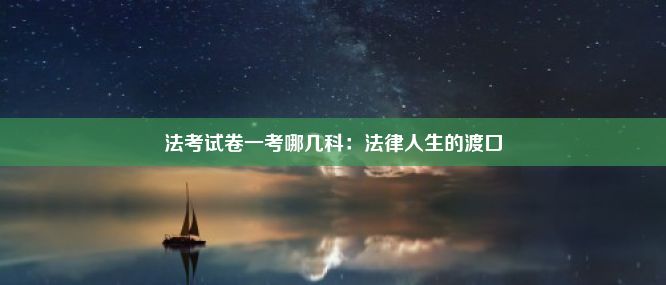 法考试卷一考哪几科：法律人生的渡口